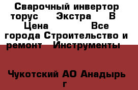 Сварочный инвертор торус-250 Экстра, 220В › Цена ­ 12 000 - Все города Строительство и ремонт » Инструменты   . Чукотский АО,Анадырь г.